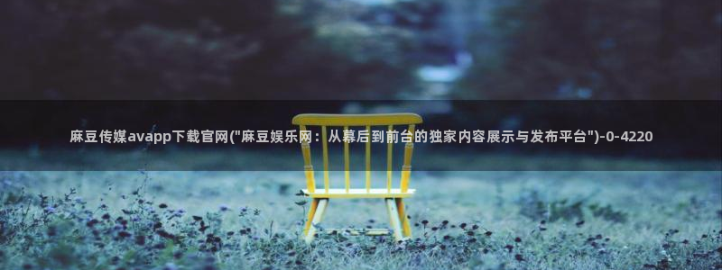 麻豆 官方完整版：麻豆传媒avapp下载官网(\