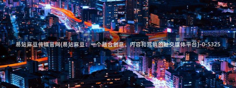 麻豆视频 下载整理：易站麻豆传媒官网(易站麻豆：一个