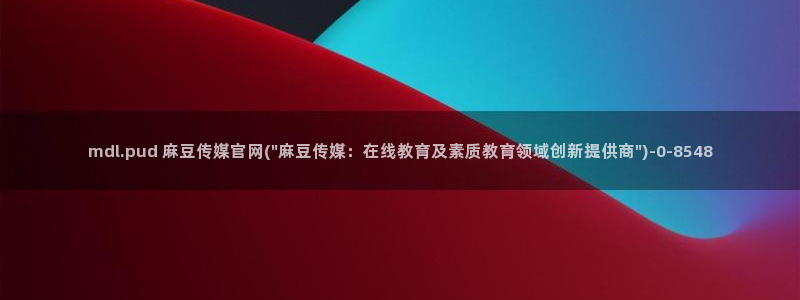麻豆 入口合集：mdl.pud 麻豆传媒官网(\