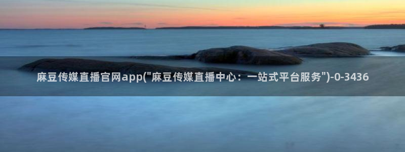 麻豆 在线看更新：麻豆传媒直播官网app(\