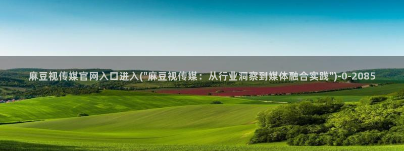 麻豆 下载推荐：麻豆视传媒官网入口进入(\