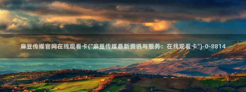 麻豆视频 短片专区：麻豆传媒官网在线观看卡(\