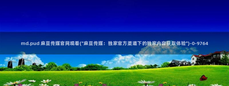 麻豆视频在线看导航：md.pud 麻豆传媒官网观看(\