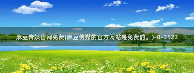 麻豆高清合集：麻豆传媒官网免费(麻豆传媒的官方网站是免费的。)